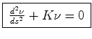 $\displaystyle \framebox{$\,\frac{d^2\nu}{ds^2}+K{\nu} =0\,$}$