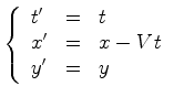 $\displaystyle \left\{ \begin{array}{lll} t'&=& t\\ x'&=& x-{V} t\\ y'&=& y \end{array}\right.$