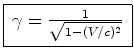 $\displaystyle \framebox{\,$ \gamma=\frac{1}{\sqrt{1-({V}/c)^2}}\,$}$