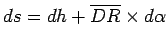$\displaystyle ds=dh+\overline {DR}\times d{ \alpha}$