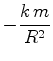 $\displaystyle -\frac{k \, m}{R^2}$