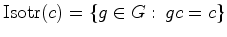 $\displaystyle \hbox{Isotr}(c)=\{g\in G:\, gc=c\}$