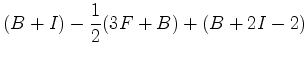 $\displaystyle (B+I)- \frac{1}{2}(3F+B) +(B+2 I-2)$