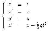 $\displaystyle \left\{\begin{array}{lll} t'&=& t \\ x'&=& x \\ y'&=&y \\ z'&=&z-\frac{1}{2}gt^2 \end{array}\right.$