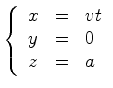 $\displaystyle \left\{\begin{array}{lll} x&=& vt\\ y&=&0\\ z&=& a\end{array}\right.$